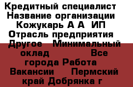 Кредитный специалист › Название организации ­ Кожукарь А.А, ИП › Отрасль предприятия ­ Другое › Минимальный оклад ­ 15 000 - Все города Работа » Вакансии   . Пермский край,Добрянка г.